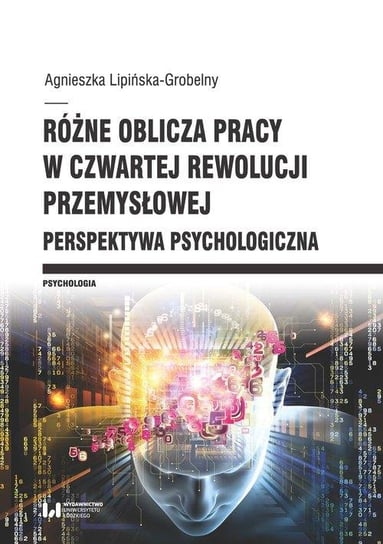Różne oblicza pracy w czwartej rewolucji przemysłowej Perspektywa psychologiczna Lipińska-Grobelny Agnieszka