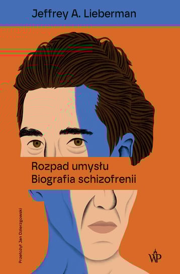 Rozpad umysłu. Biografia schizofrenii Lieberman Jeffrey A.