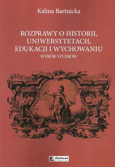Rozprawy o historii, uniwersytetach, edukacji i wychowaniu Bartnicka Kalina