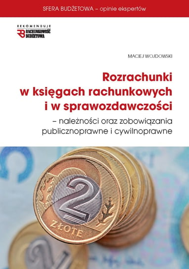 Rozrachunki w księgach rachunkowych i w sprawozdawczości. Należności oraz zobowiązania publicznoprawne i cywilnoprawne Wojdowski Maciej