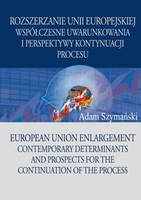 Rozszerzanie Unii Europejskiej. Współczesne uwarunkowania i perspektywy kontynuacji procesu Szymański Adam