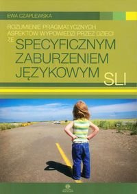 Rozumienie pragmatycznych aspektów wypowiedzi przez dzieci ze specyficznym zaburzeniem językowym SLI Czaplewska Ewa