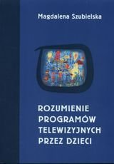 Rozumienie programów telewizyjnych przez dzieci Szubielska Magdalena