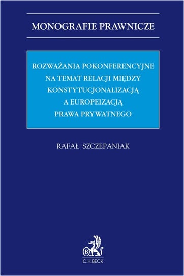 Rozważania pokonferencyjne na temat relacji między konstytucjonalizacją a europeizacją prawa prywatnego Szczepaniak Rafał
