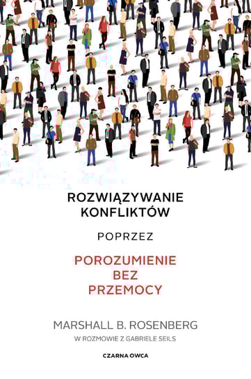 Rozwiązywanie konfliktów poprzez porozumienie bez przemocy Rosenberg Marshall B.