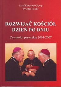 Rozwijać Kościół dzień po dniu. Czynności pasterskie 2001-2007 Glemp Józef