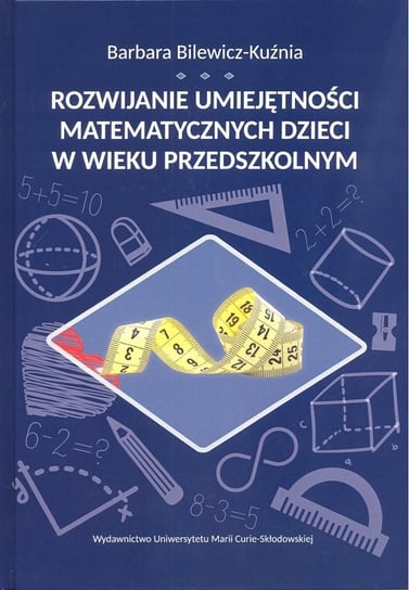 Rozwijanie umiejętności matematycznych dzieci w wieku przedszkolnym Bilewicz-Kuźma Barbara
