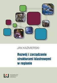 Rozwój i zarządzanie strukturami klastrowymi w regionie Kaźmierski Jan