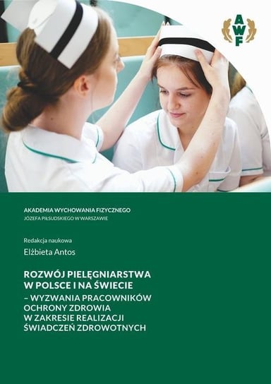 Rozwój pielęgniarstwa w Polsce i na świecie. Wyzwania pracowników ochrony zdrowia w zakresie realizacji świadczeń zdrowotnych Elżbieta Antos