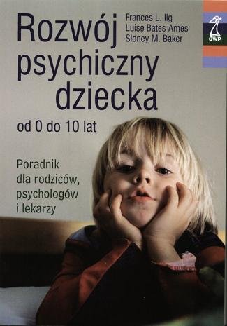Rozwój psychiczny dziecka od 0 do 10 lat Iig Frances L., Baker Sidney M., Bates Ames Louise