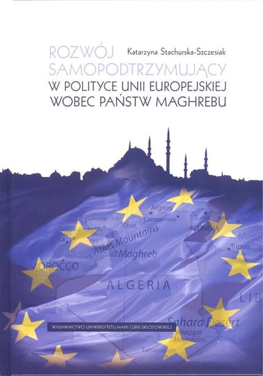 Rozwój samopodtrzymujący w polityce Unii Europejskiej wobec państw Maghrebu Stachurska-Szczesiak Katarzyna