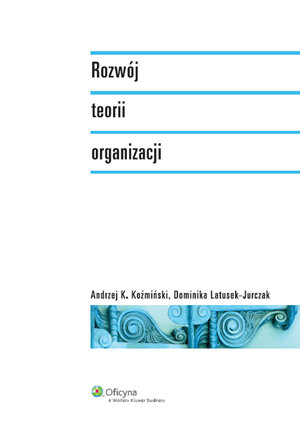 Rozwój teorii organizacji Koźmiński Andrzej K., Latusek-Jurczak Dominika