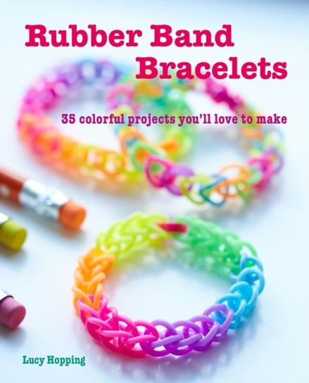 Rubber Band Bracelets: 35 Colorful Projects YouLl Love to Make Lucy Hopping
