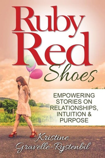 Ruby Red Shoes - Empowering Stories on Relationships, Intuition & Purpose Anita Sechesky - Living Without Limitations Inc.