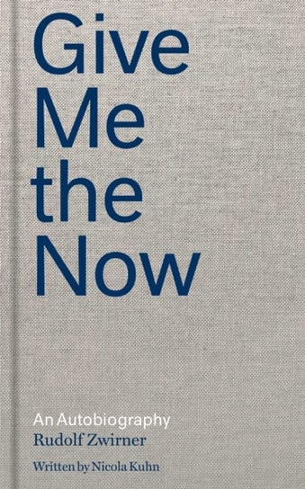 Rudolf Zwirner: Give Me the Now: An Autobiography Opracowanie zbiorowe