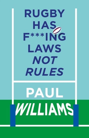 Rugby Has F***ing Laws, Not Rules: A Guided Tour Through Rugby's Bizarre Law Book Paul Williams
