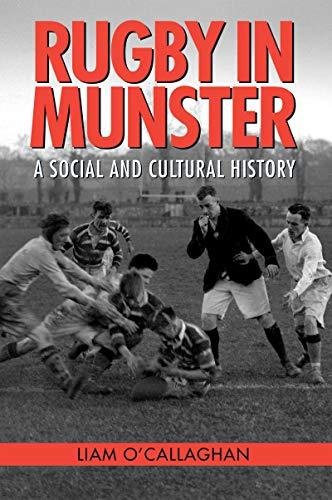 Rugby in Munster: A Social and Cultural History Liam O'Callaghan