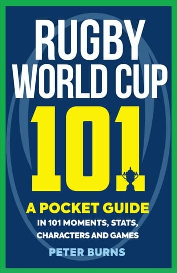 Rugby World Cup 101: A Pocket Guide in 101 Moments, Stats, Characters and Games Burns Peter