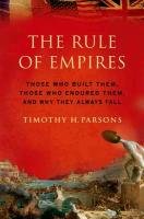 Rule of Empires: Those Who Built Them, Those Who Endured Them, and Why They Always Fall Parsons Timothy H.