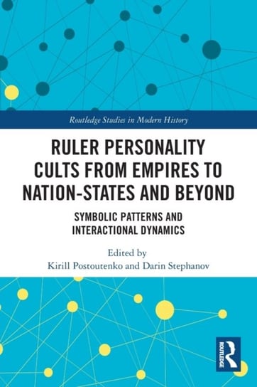 Ruler Personality Cults from Empires to Nation-States and Beyond. Symbolic Patterns and Interactiona Opracowanie zbiorowe