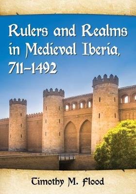 Rulers and Realms in Medieval Iberia, 711-1492 Flood Timothy M.