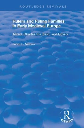 Rulers and Ruling Families in Early Medieval Europe: Alfred, Charles the Bald, and Others Nelson Janet L.