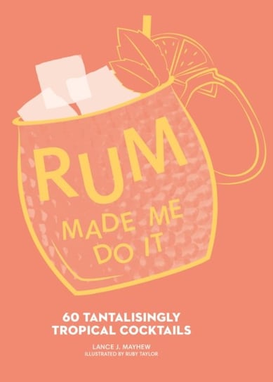 Rum Made Me Do It: 60 Tantalisingly Tropical Cocktails Lance J. Mayhew