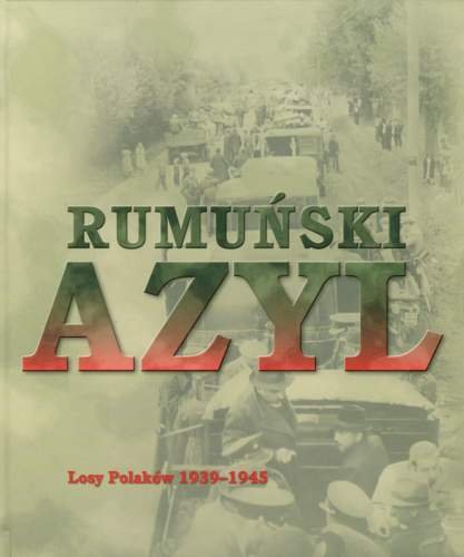 Rumuński Azyl. Losy Polaków 1939-1945 Opracowanie zbiorowe