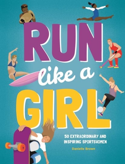 Run Like A Girl: 50 Extraordinary and Inspiring Sportswomen Brown Danielle
