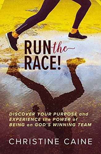 Run the Race!: Discover Your Purpose and Experience the Power of Being on Gods Winning Team Caine Christine