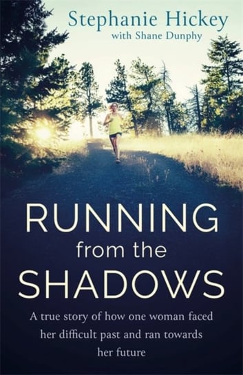 Running From the Shadows: A true story of how one woman faced her past and ran towards her future Stephanie Hickey