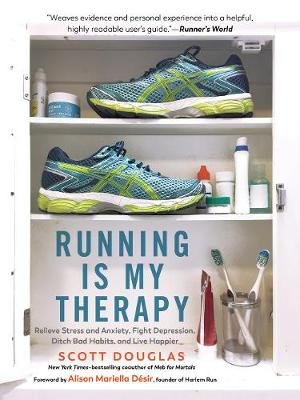 Running Is My Therapy: Relieve Stress and Anxiety, Fight Depression, Ditch Bad Habits, and Live Happier Douglas Scott