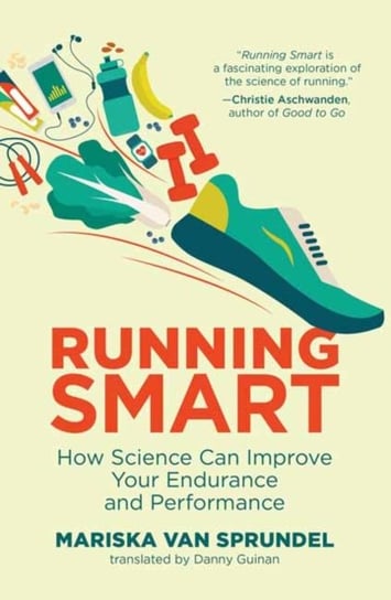 Running Smart: How Science Can Improve Your Endurance and Performance Mariska Van Sprundel, Danny Guinan