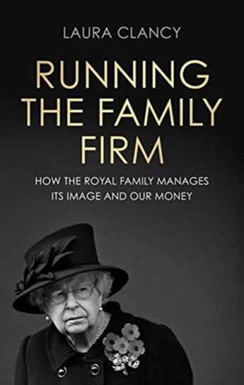 Running the Family Firm: How the Monarchy Manages its Image and Our Money Laura Clancy