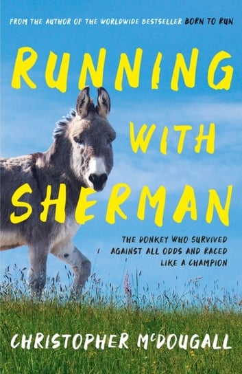 Running with Sherman: The Donkey Who Survived Against All Odds and Raced Like a Champion McDougall Christopher