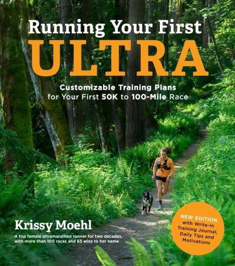 Running Your First Ultra: Customizable Training Plans for Your First 50K to 100-mile Race Krissy Moehl