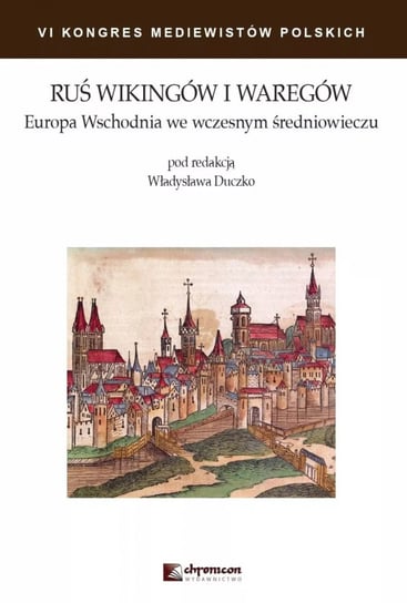 Ruś Wikingów i Waregów. Europa Wschodnia we wczesnym średniowieczu Opracowanie zbiorowe