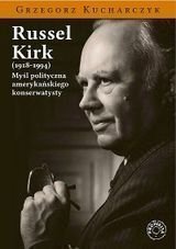Russell Kirk (1918-1994) Myśl polityczna amerykańskiego konserwatysty Kucharczyk Grzegorz