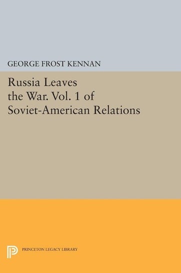 Russia Leaves the War. Vol. 1 of Soviet-American Relations Kennan George Frost