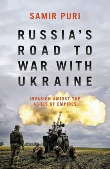 Russia's Road to War with Ukraine: Invasion amidst the ashes of empires Samir Puri