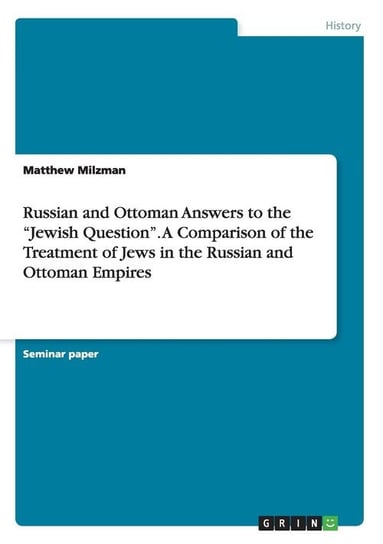 Russian and Ottoman Answers to the "Jewish Question". A Comparison of the Treatment of Jews in the Russian and Ottoman Empires Milzman Matthew