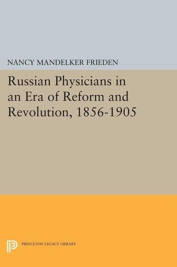 Russian Physicians in an Era of Reform and Revolution, 1856-1905 Frieden Nancy Mandelker