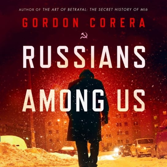 Russians Among Us: Sleeper Cells, Ghost Stories and the Hunt for Putin's Agents Corera Gordon