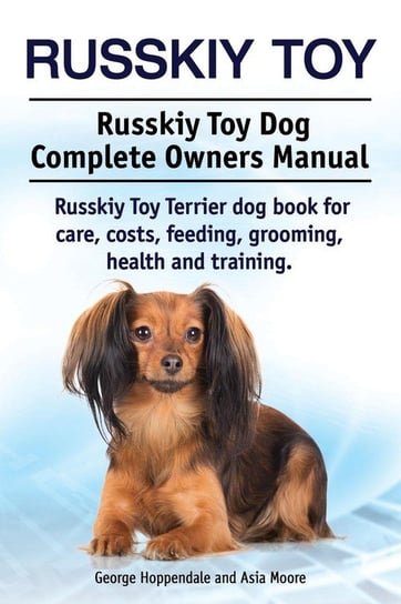Russkiy Toy. Russkiy Toy Dog Complete Owners Manual. Russkiy Toy Terrier dog book for care, costs, feeding, grooming, health and training. Hoppendale George