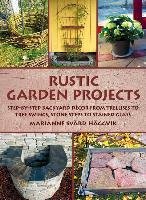 Rustic Garden Projects: Step-By-Step Backyard Décor from Trellises to Tree Swings, Stone Steps to Stained Glass Svard Haggvik Marianne