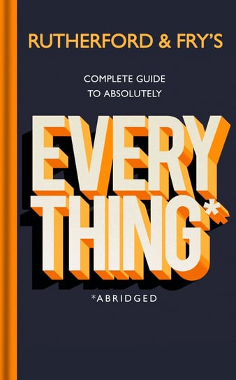 Rutherford and Fry’s Complete Guide to Absolutely Everything (Abridged) Rutherford Adam, Fry Hannah