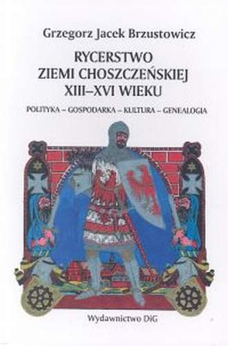 Rycerstwo Ziemi Choszczeńskiej XIII-XVI Wieku Brzustowicz Grzegorz Jacek