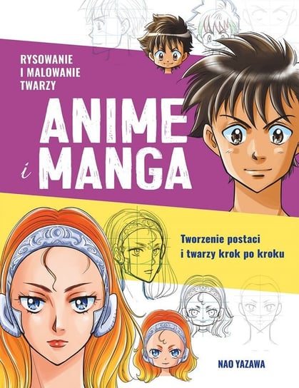 Rysowanie i malowanie twarzy. Anime i manga. Tworzenie postaci i twarzy krok po kroku Yazawa Nao