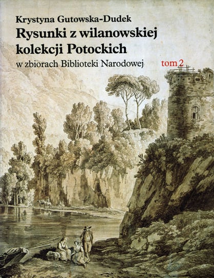 Rysunki z wilanowskiej kolekcji Potockich w zbiorach Biblioteki Narodowej. Tom 2 Gutowska-Dudek Krystyna