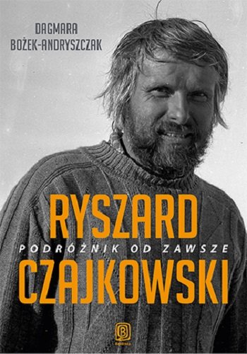 Ryszard Czajkowski. Podróżnik od zawsze Bożek-Andryszczak Dagmara